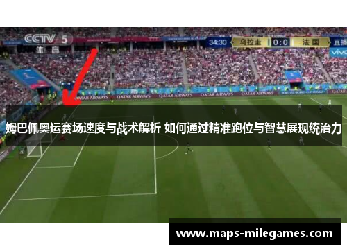 姆巴佩奥运赛场速度与战术解析 如何通过精准跑位与智慧展现统治力