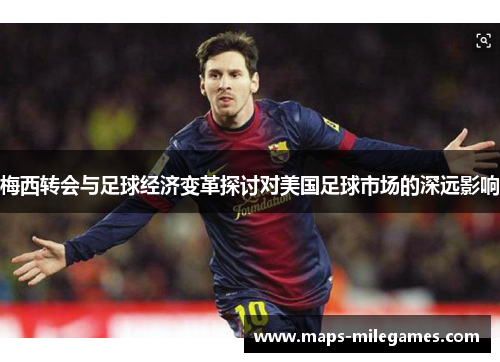 梅西转会与足球经济变革探讨对美国足球市场的深远影响