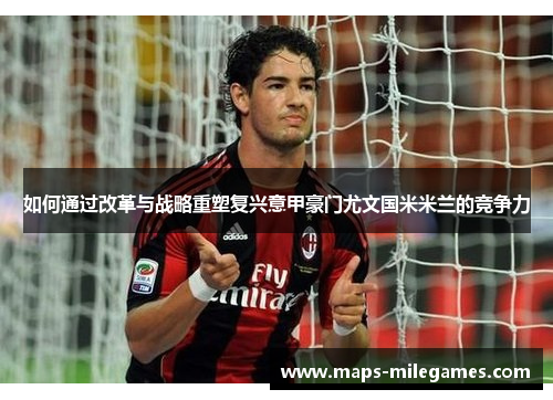 如何通过改革与战略重塑复兴意甲豪门尤文国米米兰的竞争力 如何通过改革与战略重塑复兴意甲豪门尤文国米米兰的竞争力