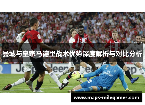 曼城与皇家马德里战术优势深度解析与对比分析