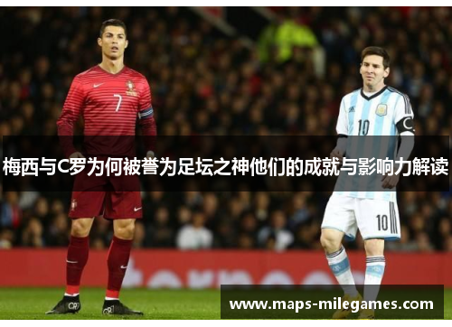 梅西与C罗为何被誉为足坛之神他们的成就与影响力解读
