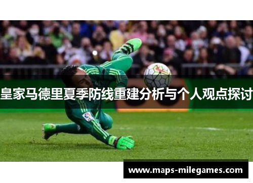 皇家马德里夏季防线重建分析与个人观点探讨 皇家马德里夏季防线重建分析与个人观点探讨