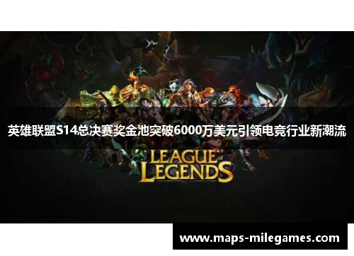 英雄联盟S14总决赛奖金池突破6000万美元引领电竞行业新潮流