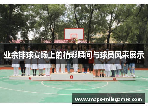 业余排球赛场上的精彩瞬间与球员风采展示