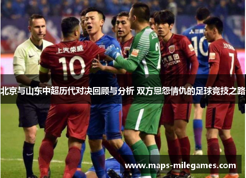 北京与山东中超历代对决回顾与分析 双方恩怨情仇的足球竞技之路