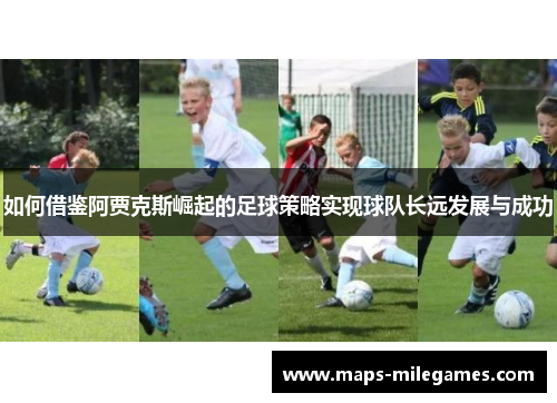 如何借鉴阿贾克斯崛起的足球策略实现球队长远发展与成功