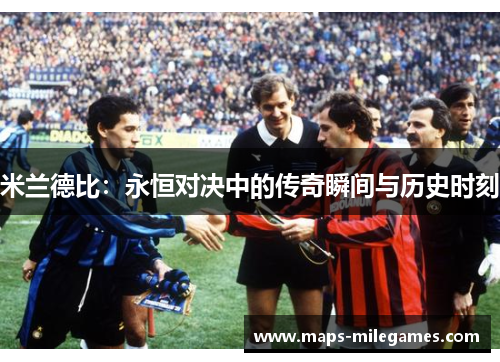 米兰德比:永恒对决中的传奇瞬间与历史时刻 米兰德比:永恒对决中的传奇瞬间与历史时刻