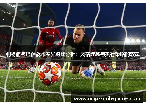 利物浦与巴萨战术差异对比分析：风格理念与执行策略的较量