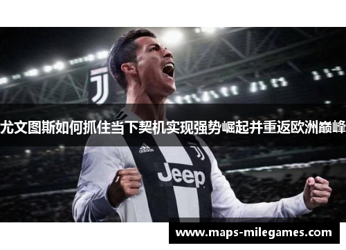尤文图斯如何抓住当下契机实现强势崛起并重返欧洲巅峰