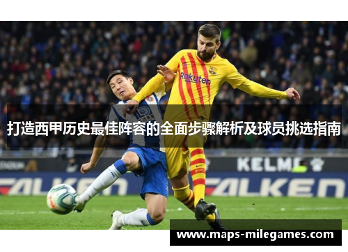 打造西甲历史最佳阵容的全面步骤解析及球员挑选指南