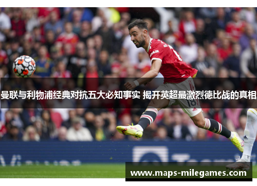 曼联与利物浦经典对抗五大必知事实 揭开英超最激烈德比战的真相 曼联与利物浦经典对抗五大必知事实 揭开英超最激烈德比战的真相