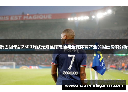 姆巴佩年薪2500万欧元对足球市场与全球体育产业的深远影响分析 姆巴佩年薪2500万欧元对足球市场与全球体育产业的深远影响分析