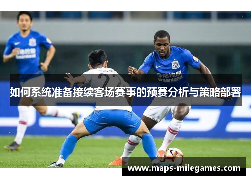 如何系统准备接续客场赛事的预赛分析与策略部署