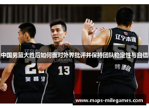 中国男篮大胜后如何面对外界批评并保持团队稳定性与自信
