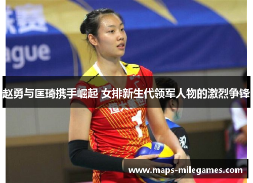 赵勇与匡琦携手崛起 女排新生代领军人物的激烈争锋