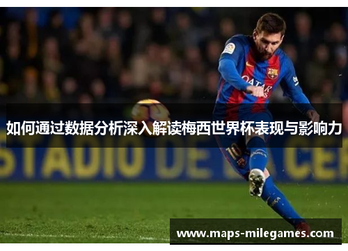 如何通过数据分析深入解读梅西世界杯表现与影响力