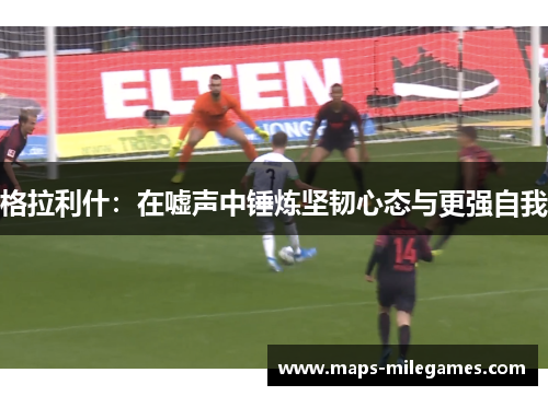 格拉利什：在嘘声中锤炼坚韧心态与更强自我
