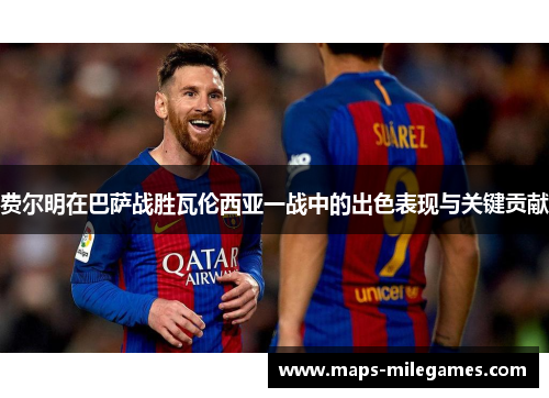 费尔明在巴萨战胜瓦伦西亚一战中的出色表现与关键贡献