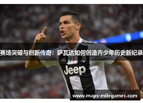 赛场突破与创新传奇：萨瓦达如何创造青少年历史新纪录