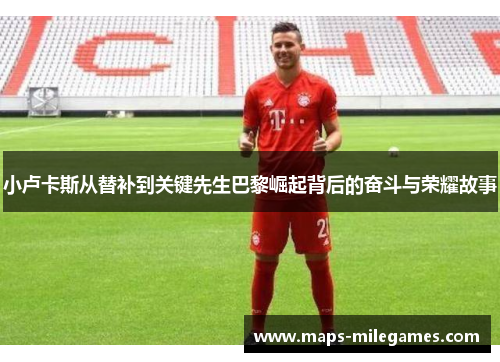 小卢卡斯从替补到关键先生巴黎崛起背后的奋斗与荣耀故事