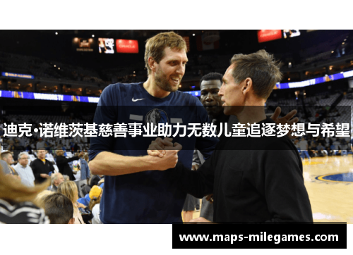 迪克·诺维茨基慈善事业助力无数儿童追逐梦想与希望 迪克·诺维茨基慈善事业助力无数儿童追逐梦想与希望