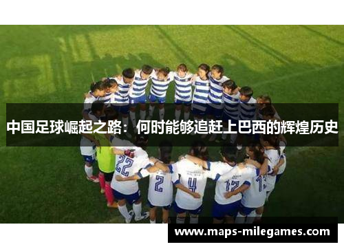 中国足球崛起之路:何时能够追赶上巴西的辉煌历史 中国足球崛起之路:何时能够追赶上巴西的辉煌历史