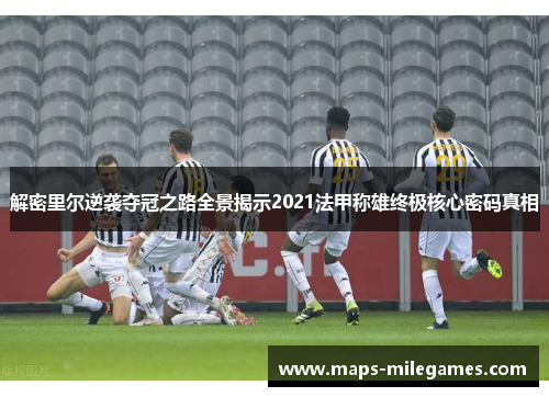 解密里尔逆袭夺冠之路全景揭示2021法甲称雄终极核心密码真相