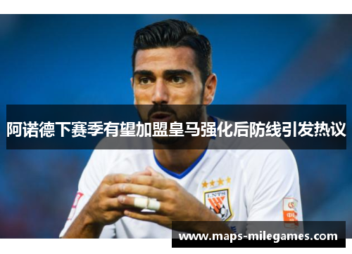 阿诺德下赛季有望加盟皇马强化后防线引发热议